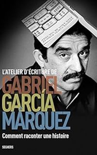 Gabriel Garcia Marquez - L'Atelier d'écriture de Gabriel García Márquez 