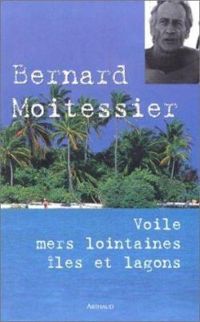 Bernard Moitessier - Veronique Lerebours - Voile, mers lointaines, îles et lagons