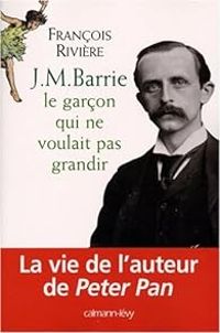 Francois Riviere - J.M. Barrie : Le garçon qui ne voulait pas grandir