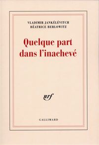 Béatrice Berlowitz - Vladimir Jankélévitch - Quelque part dans l'inachevé