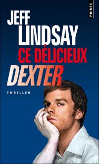 Jeff Lindsay - Ce délicieux Dexter