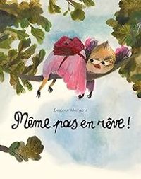 Couverture du livre Même pas en rêve - Beatrice Alemagna