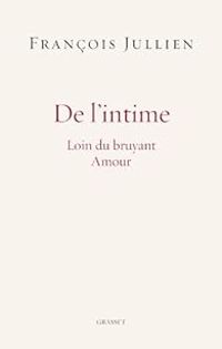 Francois Jullien - De l'intime : Loin du bruyant Amour