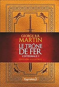 George Rr Martin - Le trône de fer - Intégrale illustrée