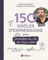 Nathalie Gendrot - Thomas Louis Novillo - Maxime Rovere - 150 drôles d'expressions pour prendre la vie du bon côté