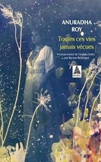 Anuradha Roy - Toutes ces vies jamais vécues