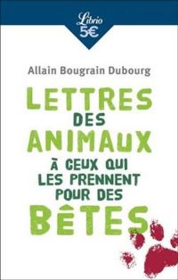 Allain Bougrain Dubourg - Frederic Bremaud - Lettres des animaux à ceux qui les prennent pour des bêtes