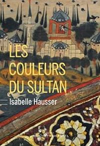 Isabelle Hausser - Les couleurs du sultan