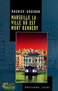 Couverture du livre Marseille, la ville où est mort Kennedy - Maurice Gouiran