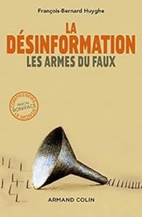 Francois Bernard Huyghe - La désinformation. Les armes du faux