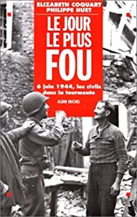 Lizabeth Coquart - Philippe Huet Ii - Le jour le plus fou. 6 juin 1944