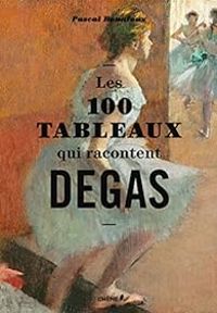 Pascal Bonafoux - Les 100 tableaux qui racontent Degas