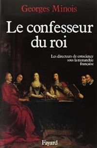 Georges Minois - Le confesseur du roi. Les directeurs de conscience sous la monarchie française