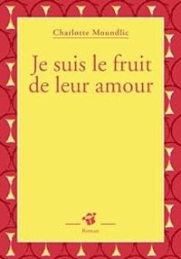 Couverture du livre Je suis le fruit de leur amour - Charlotte Moundlic