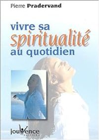 Pierre Pradervand - Vivre sa spiritualité au quotidien