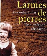 Alexandra Fuller - Anne Rabinovitch - Larmes de pierre : Une enfance africaine