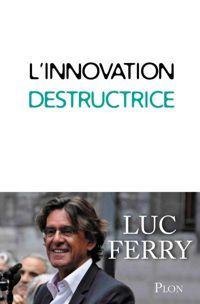 Couverture du livre L'innovation destructrice - Luc Ferry