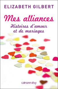 Couverture du livre Mes alliances: Histoires d'amour et de mariages - Elizabeth Gilbert