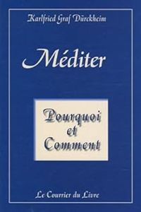 Karlfried Graf Durckheim - Méditer : Pourquoi et comment?