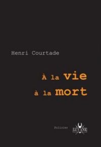 Henri Courtade - A la Vie, à la mort