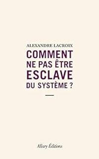 Couverture du livre Comment ne pas être esclave du système ? - Alexandre Lacroix