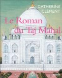 Catherine Clement - Le roman du Taj Mahal