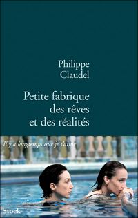 Philippe Claudel - Petite fabrique des rêves et des réalités