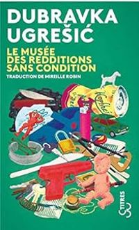 Dubravka Ugresic - Le musée des redditions sans condition