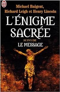 Michael Baigent - Henry Lincoln - Richard Leigh - L'énigme sacrée : Suivi de Le message