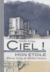 Couverture du livre Ciel ! Mon étoile. Un voyage dans le observatoires - Michel Serres - Pierre Lena