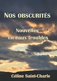 Celine Saint Charle - Nos obscurités : Nouvelles en eaux troubles