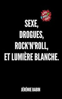 Couverture du livre Sexe, drogues, rock'n'roll, et lumière blanche. - Jeremie Babin