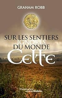 Graham Robb - Sur les sentiers ignorés du monde Celte