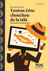 Couverture du livre Tonton Zéro chouchou de la télé - Roland Fuentes