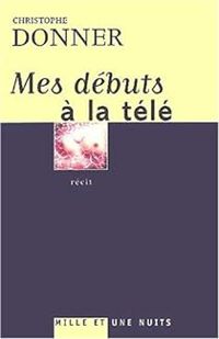 Couverture du livre Mes débuts à la télé - Christophe Donner