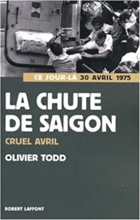 Olivier Todd - La chute de Saïgon. Cruel Avril 1975