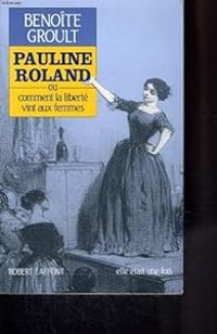 Benoite Groult - Pauline Roland ou comment la liberté vint aux femmes