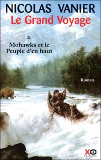 Nicolas Vanier - Virginie Jouannet - Le grand voyage : Mohawks et le peuple d'en haut