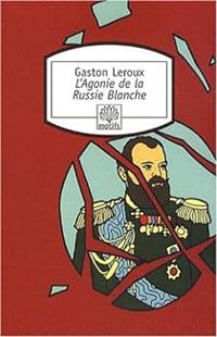 Couverture du livre L'Agonie de la Russie Blanche - Gaston Leroux