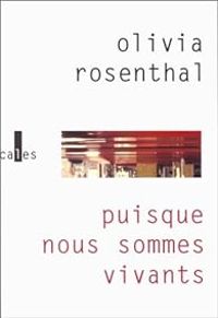 Olivia Rosenthal - Puisque nous sommes vivants