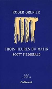 Roger Grenier - Trois heures du matin, Scott Fitzgerald