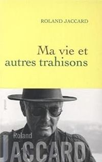 Couverture du livre Ma vie et autres trahisons - Roland Jaccard