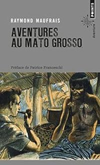 Raymond Maufrais - Aventures au Mato Grosso