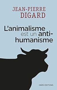 Jean Pierre Digard - L'animalisme est un anti-humanisme