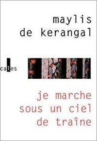 Maylis De Kerangal - Je marche sous un ciel de traîne