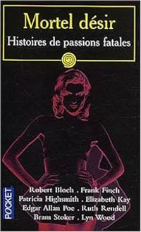 Ruth Rendell - Patricia Highsmith - Robert Bloch - Mortel désir : Histoires de passions fatales