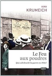 Couverture du livre Le feu aux poudres. Qui a déclenché la Guerre en 1914 ? - Gerd Krumeich