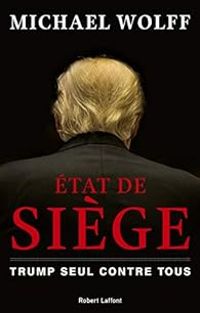 Michael Wolff - État de siège : Trump seul contre tous