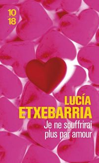 Couverture du livre Je ne souffrirai plus par amour - Lucia Etxebarria