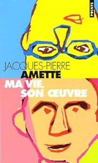 Jacques Pierre Amette - Ma vie, son oeuvre